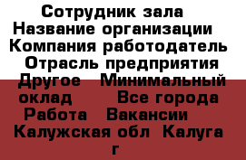 Сотрудник зала › Название организации ­ Компания-работодатель › Отрасль предприятия ­ Другое › Минимальный оклад ­ 1 - Все города Работа » Вакансии   . Калужская обл.,Калуга г.